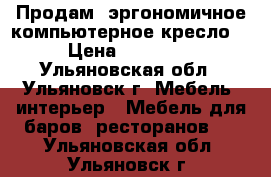 Продам  эргономичное компьютерное кресло  › Цена ­ 10 000 - Ульяновская обл., Ульяновск г. Мебель, интерьер » Мебель для баров, ресторанов   . Ульяновская обл.,Ульяновск г.